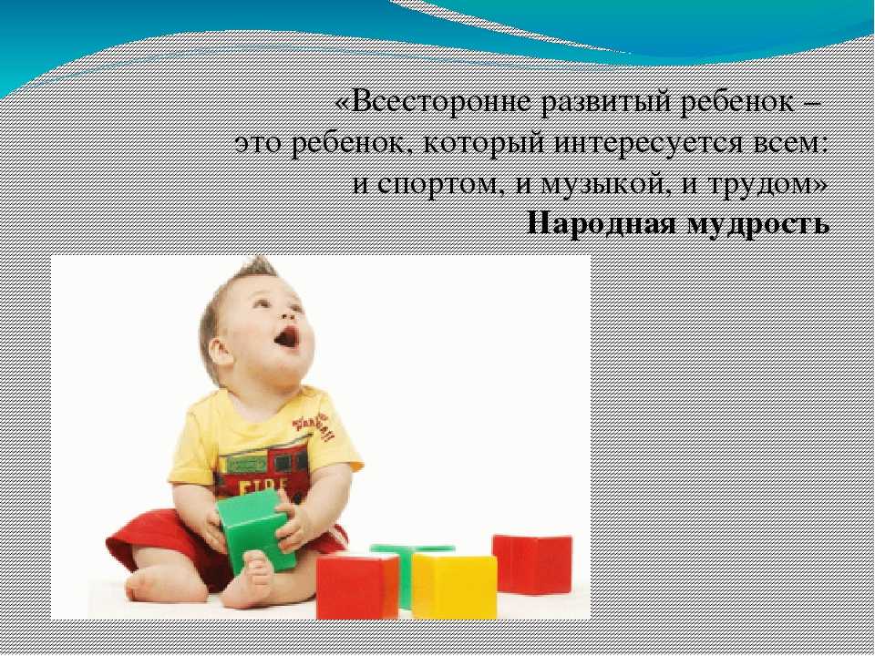 Главной целью воспитания ребенка дома и в детском саду является его всестороннее развитие